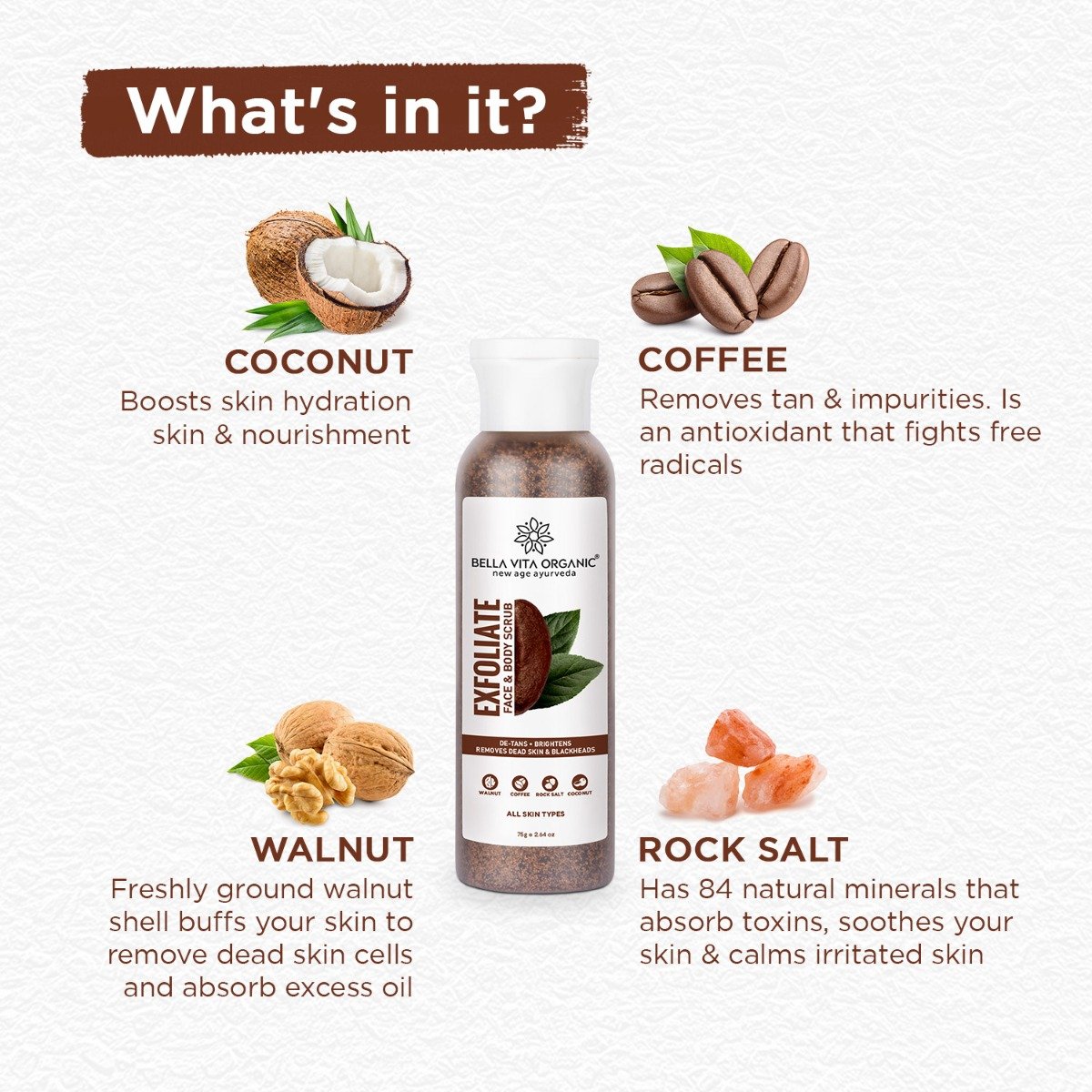 Bella Vita Organic Exfoliate Face & Body Scrub 75 gm | Walnut, Coffee, Rock Salt & Coconut | Helps In Detanning | Removes Dead Cells & Blackheads | Brightens Skin | For All Skin Type, Pack of 1 Bella Vita Organic Exfoliate Face & Body Scrub 75 gm | Walnut, Coffee, Rock Salt & Coconut | Helps In Detanning | Removes Dead Cells & Blackheads | Brightens Skin | For All Skin Type, Pack of 1