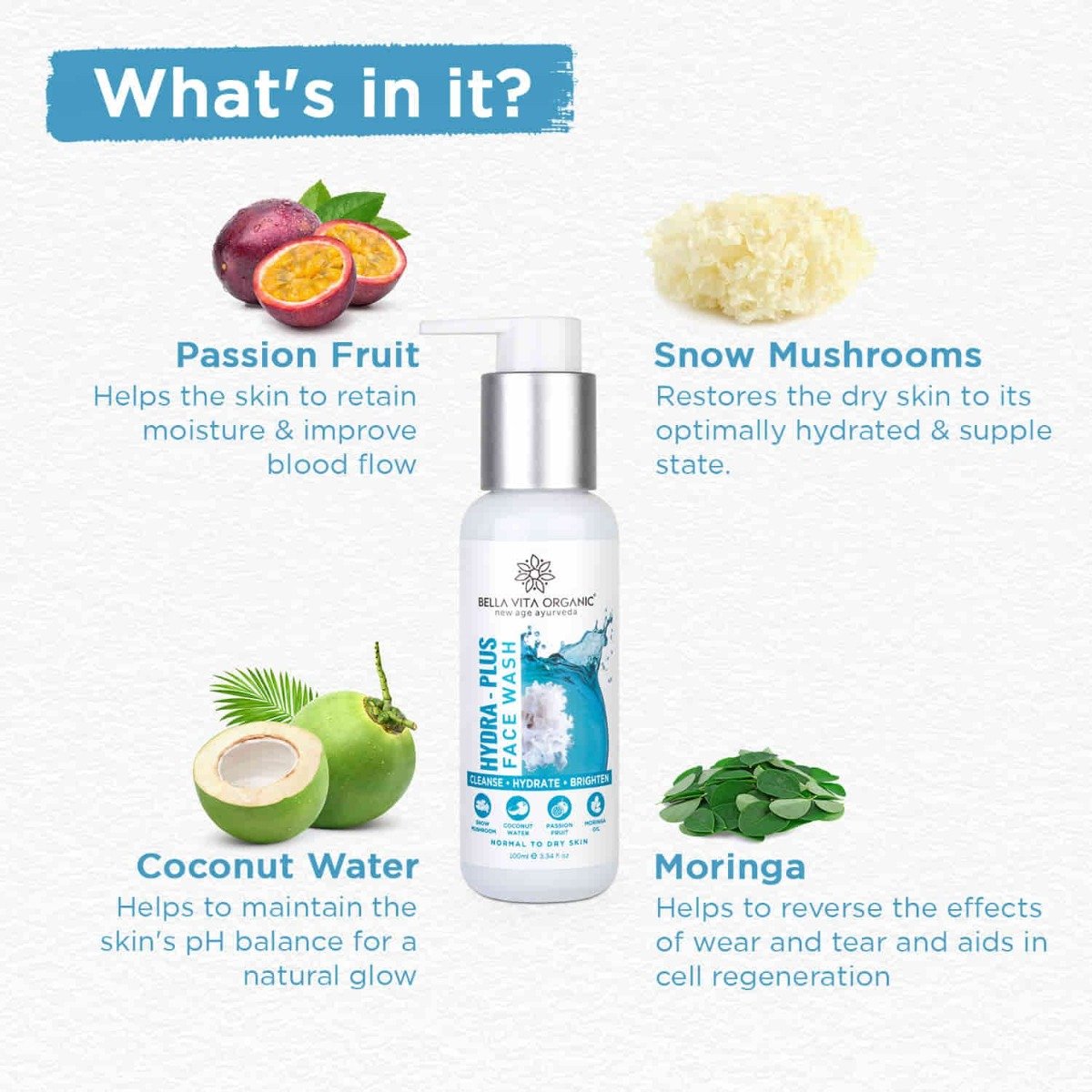 Bella Vita Organic Hydra-Plus Face Wash 100 ml | Snow Mushroom, Moringa Oil, Passion Fruit & Coconut Water | Deep Cleansing | Provides Hydration to Skin | Nourishes & Brightens Skin | For Men & Women | For Normal To Dry Skin, Pack of 1 Bella Vita Organic Hydra-Plus Face Wash 100 ml | Snow Mushroom, Moringa Oil, Passion Fruit & Coconut Water | Deep Cleansing | Provides Hydration to Skin | Nourishes & Brightens Skin | For Men & Women | For Normal To Dry Skin, Pack of 1
